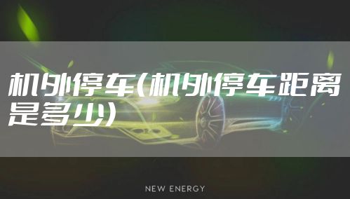 机外停车（机外停车距离是多少）