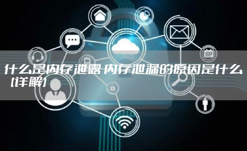 什么是内存泄露 内存泄漏的原因是什么【详解】