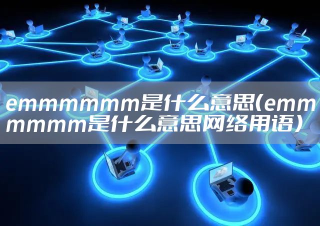 emmmmmm是什么意思（emmmmmm是什么意思网络用语）