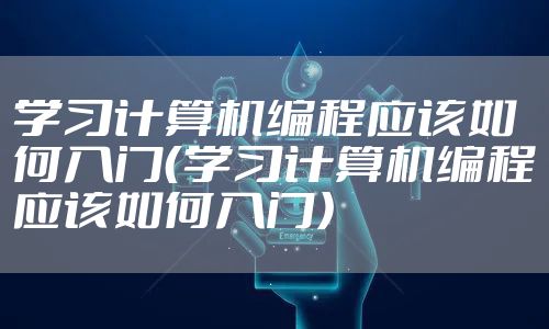 学习计算机编程应该如何入门（学习计算机编程应该如何入门）