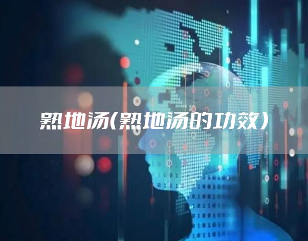 熟地汤（熟地汤的功效）
