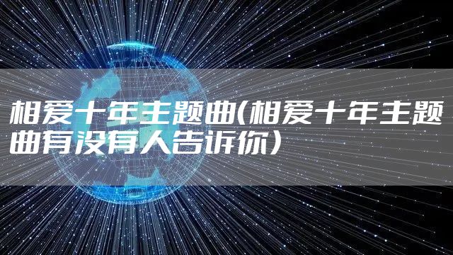 相爱十年主题曲（相爱十年主题曲有没有人告诉你）