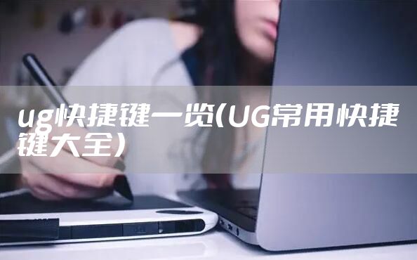 ug快捷键一览（UG常用快捷键大全）