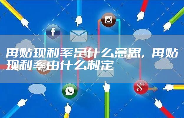 再贴现利率是什么意思，再贴现利率由什么制定