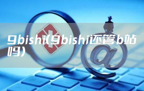 9bishi（9bishi还管b站吗）