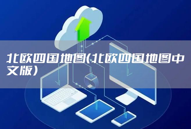 北欧四国地图（北欧四国地图中文版）