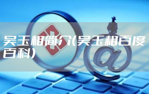 吴玉相简介（吴玉相百度百科）