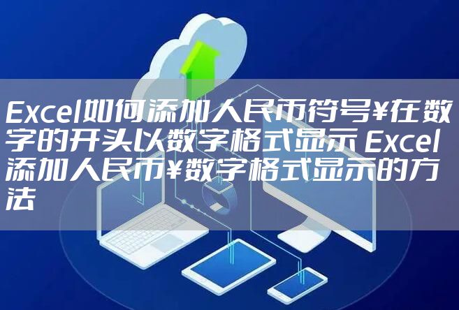 Excel如何添加人民币符号￥在数字的开头以数字格式显示 Excel添加人民币￥数字格式显示的方法
