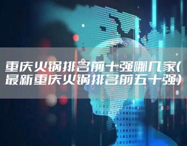 重庆火锅排名前十强哪几家（最新重庆火锅排名前五十强）