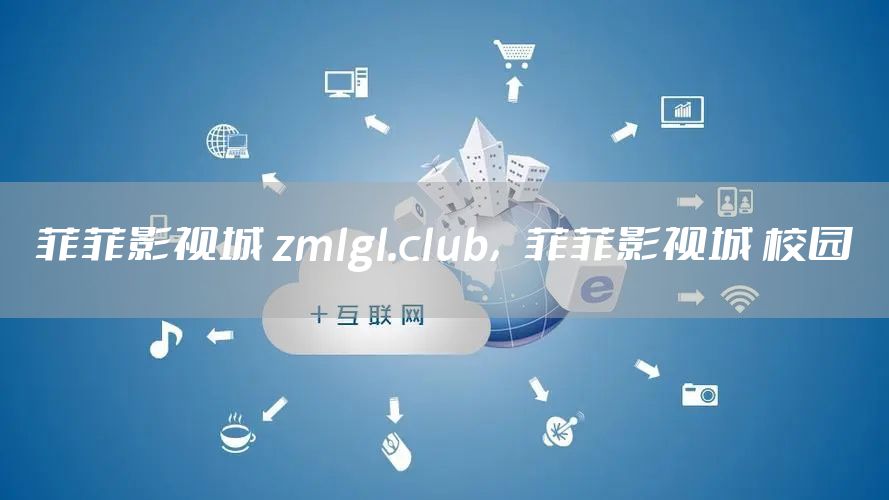 菲菲影视城 zmlgl.club，菲菲影视城 校园