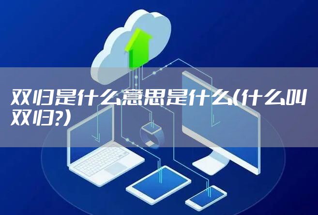 双归是什么意思是什么（什么叫双归?）