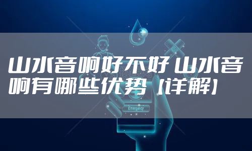 山水音响好不好 山水音响有哪些优势【详解】