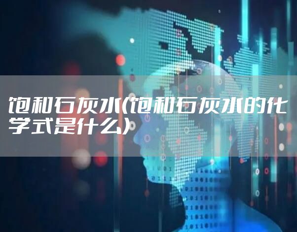 饱和石灰水（饱和石灰水的化学式是什么）