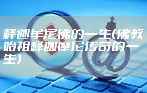 释迦牟尼佛的一生（佛教始祖释迦摩尼传奇的一生）
