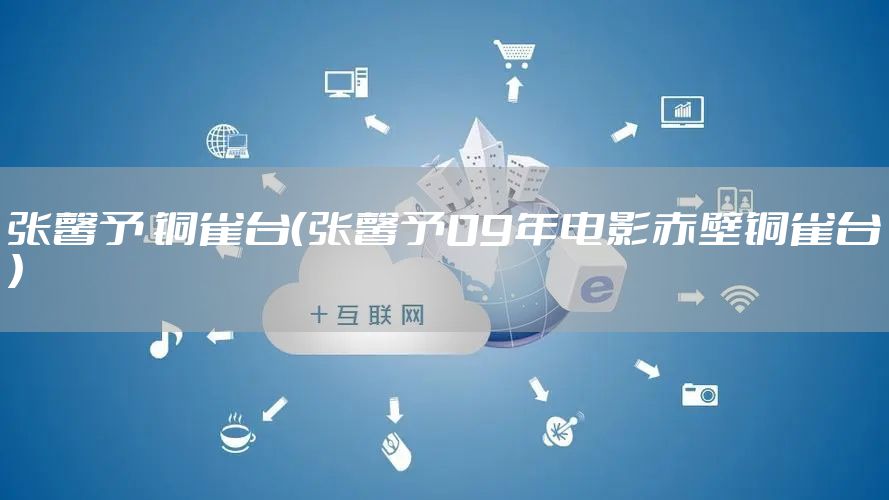 张馨予 铜雀台（张馨予09年电影赤壁铜雀台）