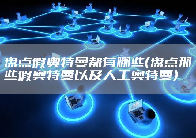 盘点假奥特曼都有哪些（盘点那些假奥特曼以及人工奥特曼）