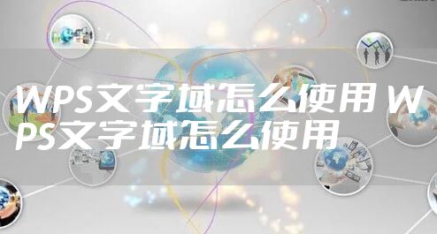 WPS文字域怎么使用 WPS文字域怎么使用