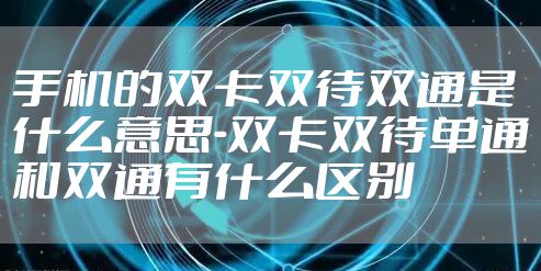 手机的双卡双待双通是什么意思-双卡双待单通和双通有什么区别