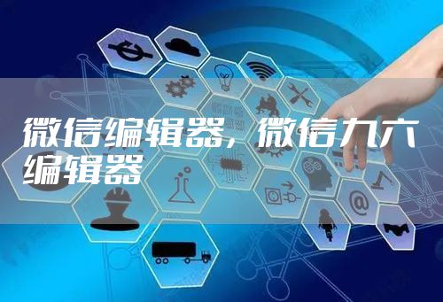 微信编辑器，微信九六编辑器