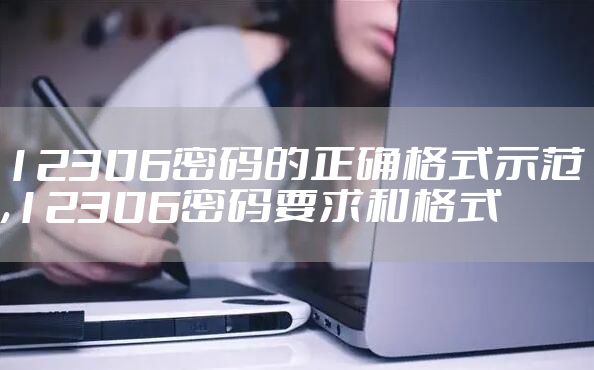 12306密码的正确格式示范,12306密码要求和格式