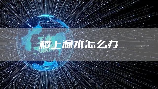 楼上漏水怎么办
