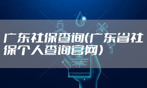 广东社保查询（广东省社保个人查询官网）