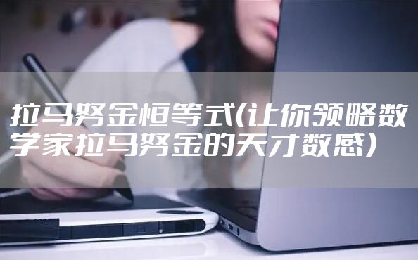 拉马努金恒等式（让你领略数学家拉马努金的天才数感）