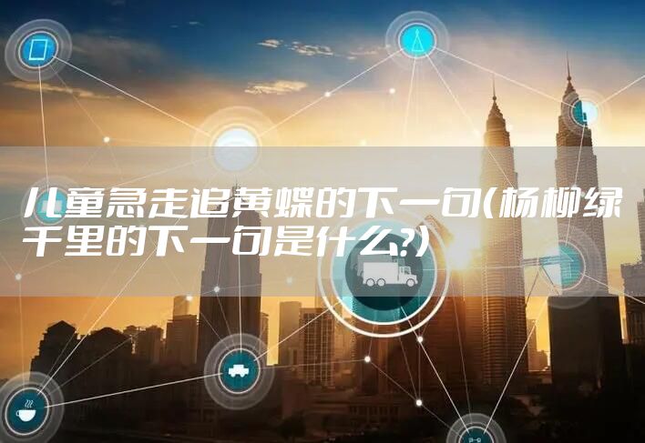儿童急走追黄蝶的下一句（杨柳绿千里的下一句是什么?）