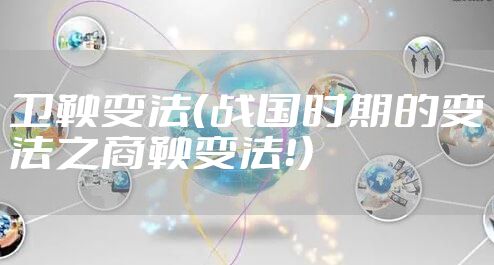 卫鞅变法（战国时期的变法之商鞅变法！）
