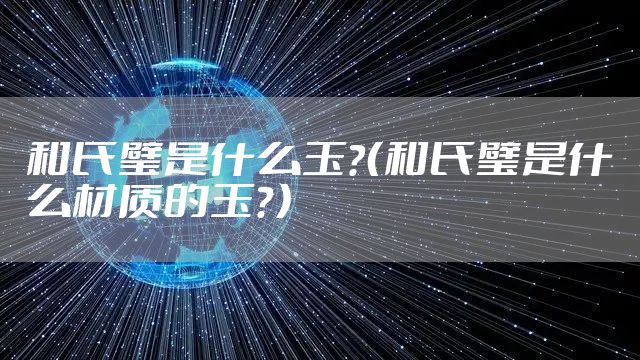 和氏璧是什么玉？（和氏璧是什么材质的玉？）