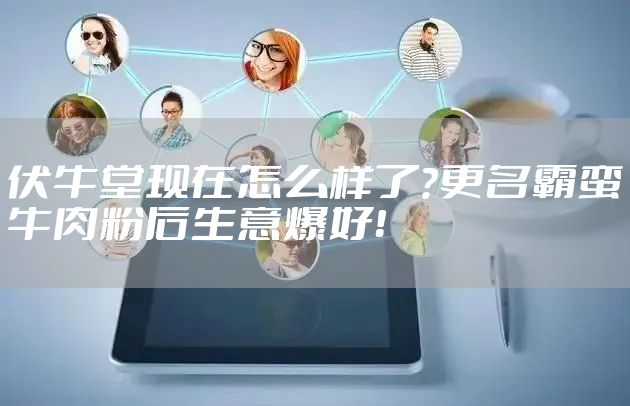 伏牛堂现在怎么样了？更名霸蛮牛肉粉后生意爆好！