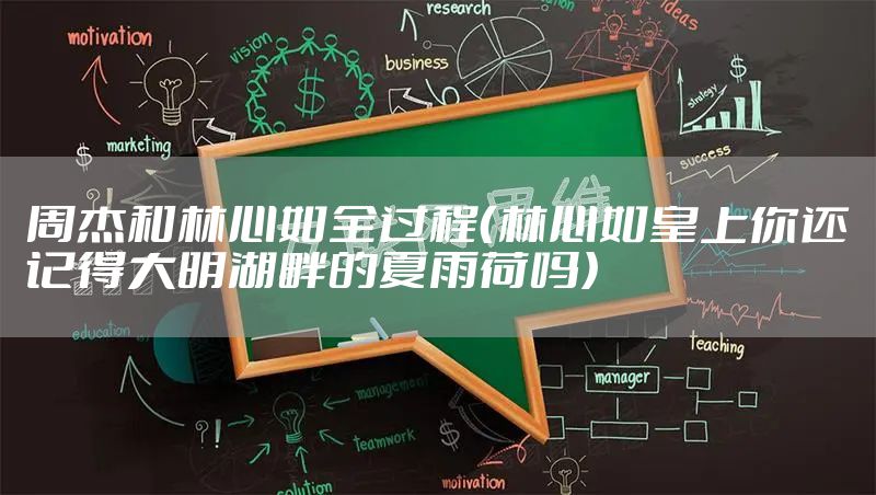 周杰和林心如全过程（林心如皇上你还记得大明湖畔的夏雨荷吗）