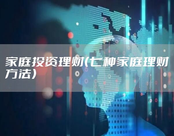 家庭投资理财（七种家庭理财方法）