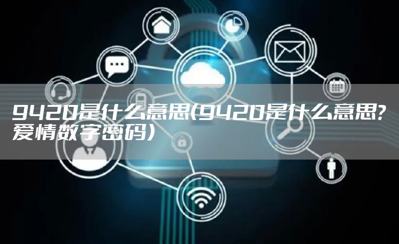 9420是什么意思（9420是什么意思?爱情数字密码）