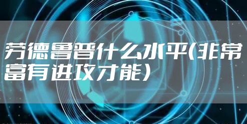 劳德鲁普什么水平（非常富有进攻才能）