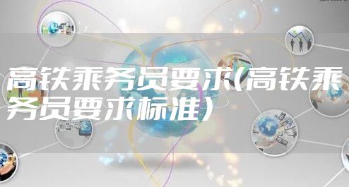 高铁乘务员要求（高铁乘务员要求标准）