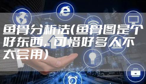鱼骨分析法（鱼骨图是个好东西，可惜好多人不太会用）
