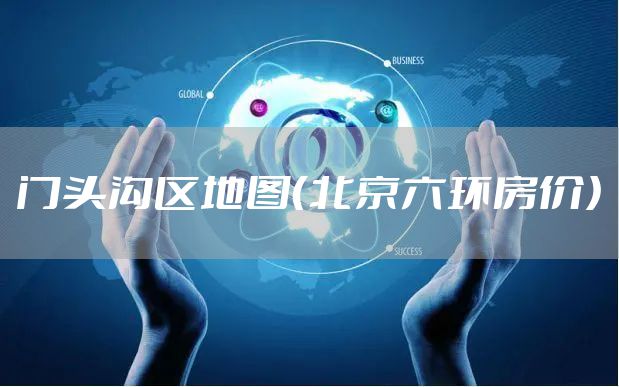 门头沟区地图（北京六环房价）