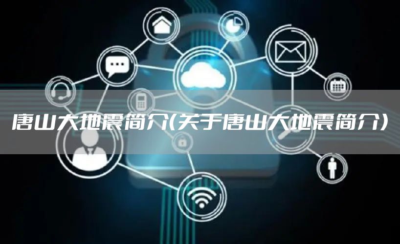 唐山大地震简介（关于唐山大地震简介）