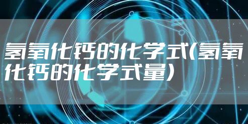 氢氧化钙的化学式（氢氧化钙的化学式量）