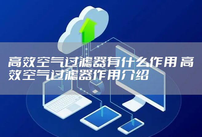 高效空气过滤器有什么作用 高效空气过滤器作用介绍