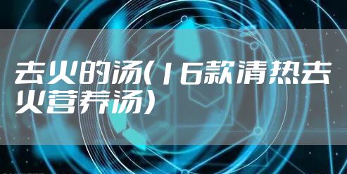 去火的汤（16款清热去火营养汤）
