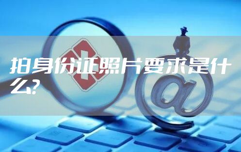 拍身份证照片要求是什么？