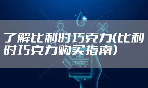 了解比利时巧克力（比利时巧克力购买指南）