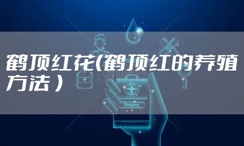 鹤顶红花（鹤顶红的养殖方法 ）