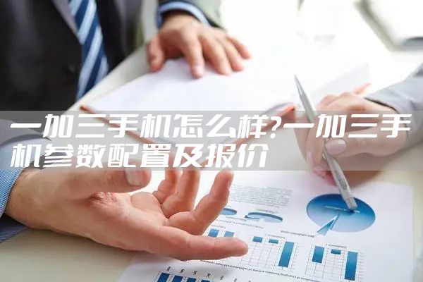 一加三手机怎么样？一加三手机参数配置及报价