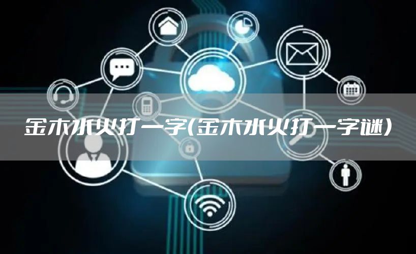 金木水火打一字（金木水火打一字谜）
