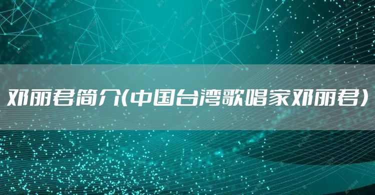 邓丽君简介（中国台湾歌唱家邓丽君）
