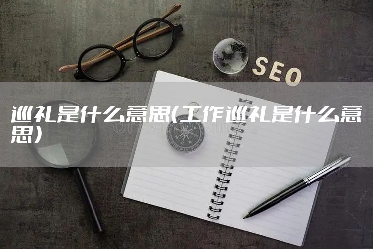 巡礼是什么意思（工作巡礼是什么意思）