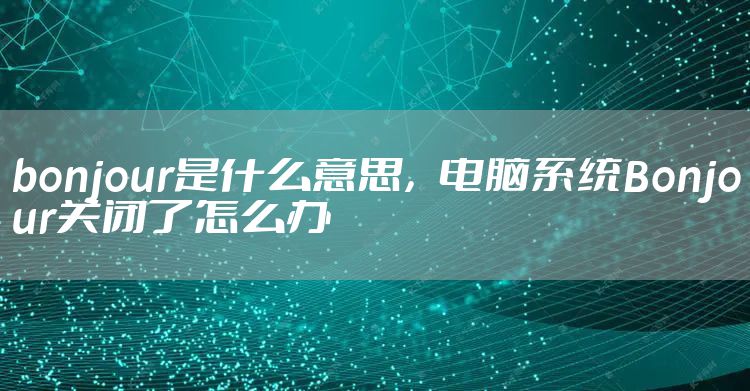 bonjour是什么意思，电脑系统Bonjour关闭了怎么办